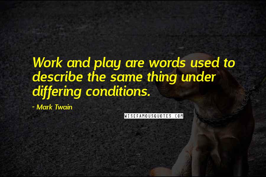 Mark Twain Quotes: Work and play are words used to describe the same thing under differing conditions.