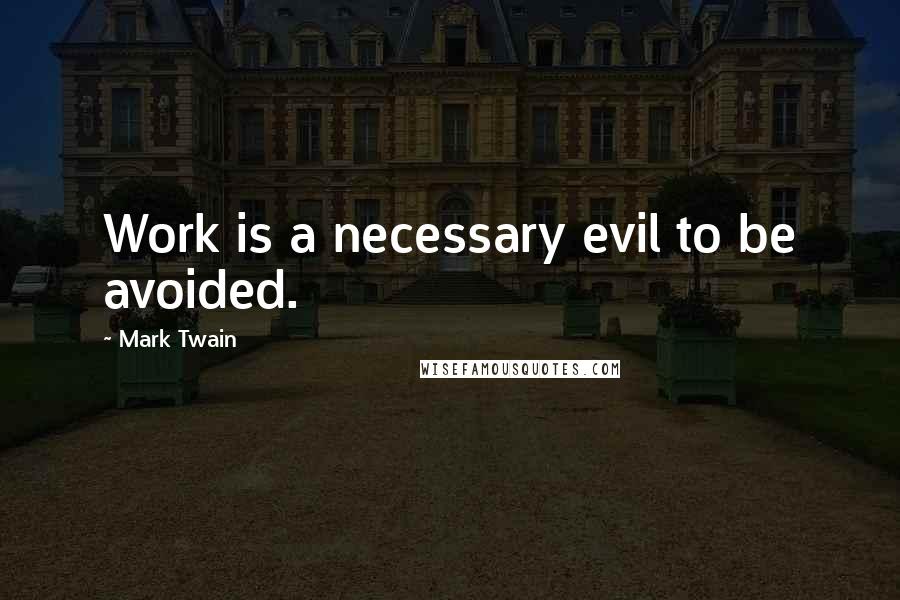 Mark Twain Quotes: Work is a necessary evil to be avoided.