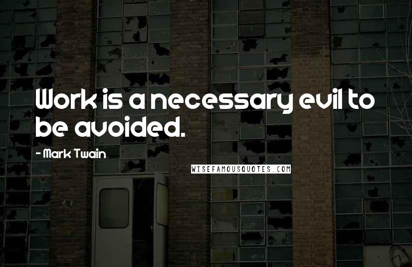 Mark Twain Quotes: Work is a necessary evil to be avoided.