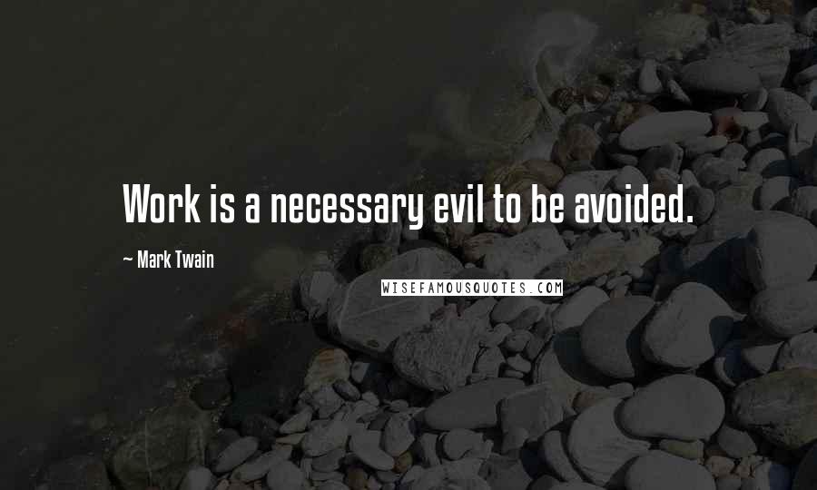 Mark Twain Quotes: Work is a necessary evil to be avoided.