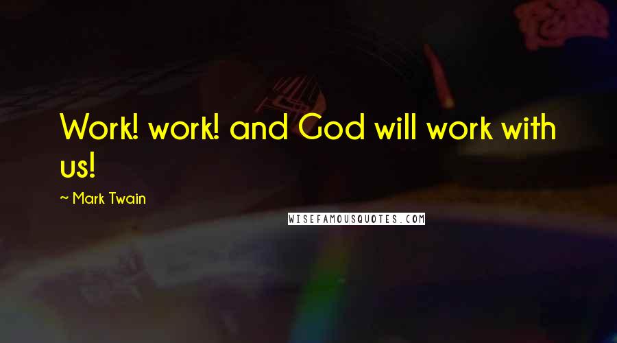 Mark Twain Quotes: Work! work! and God will work with us!