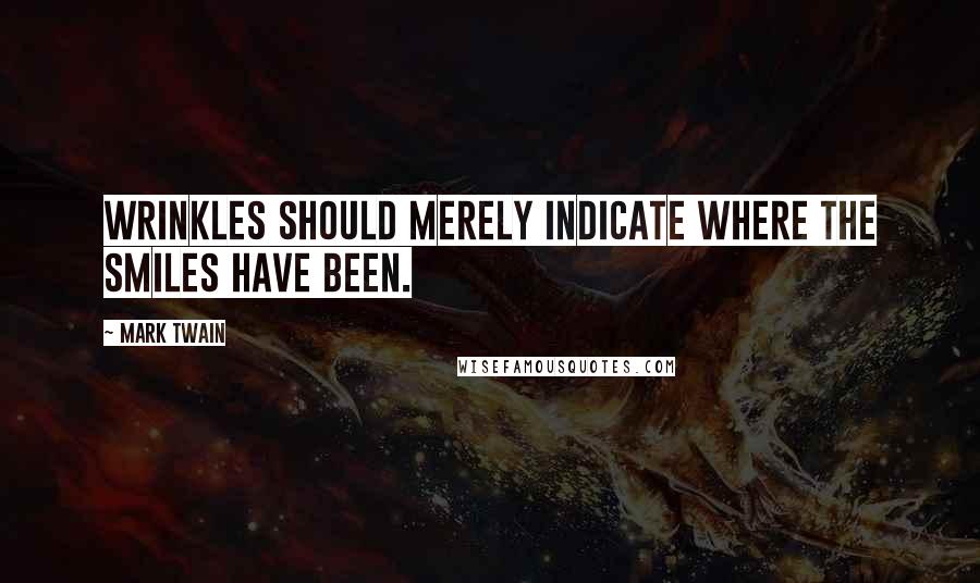 Mark Twain Quotes: Wrinkles should merely indicate where the smiles have been.