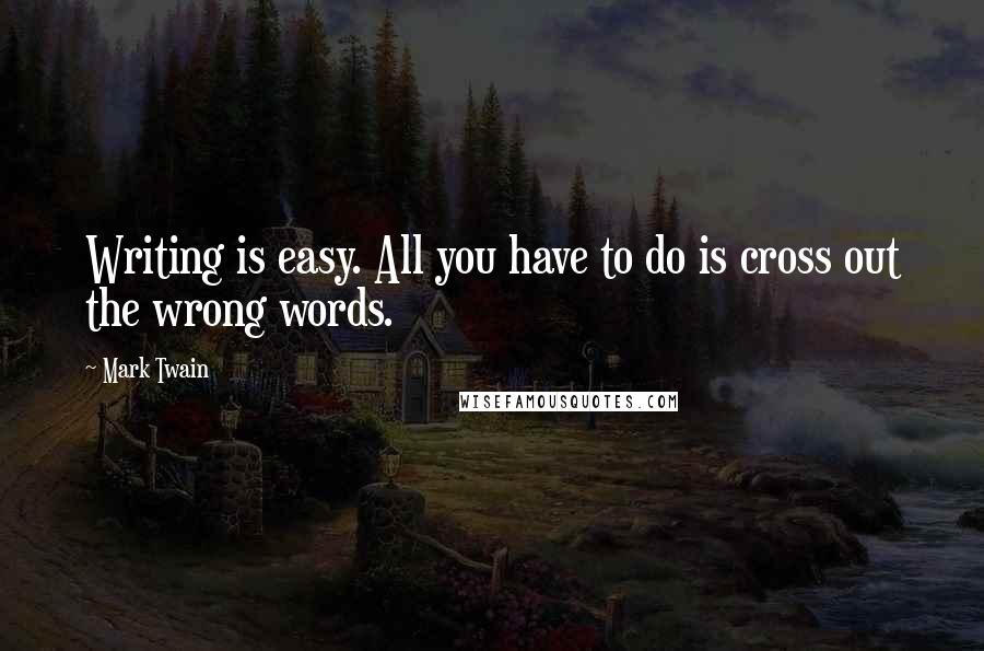 Mark Twain Quotes: Writing is easy. All you have to do is cross out the wrong words.