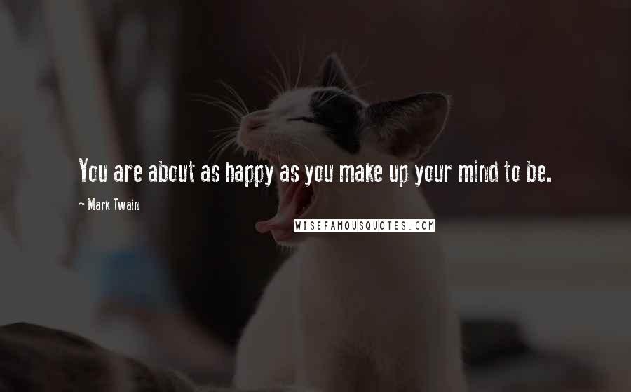 Mark Twain Quotes: You are about as happy as you make up your mind to be.