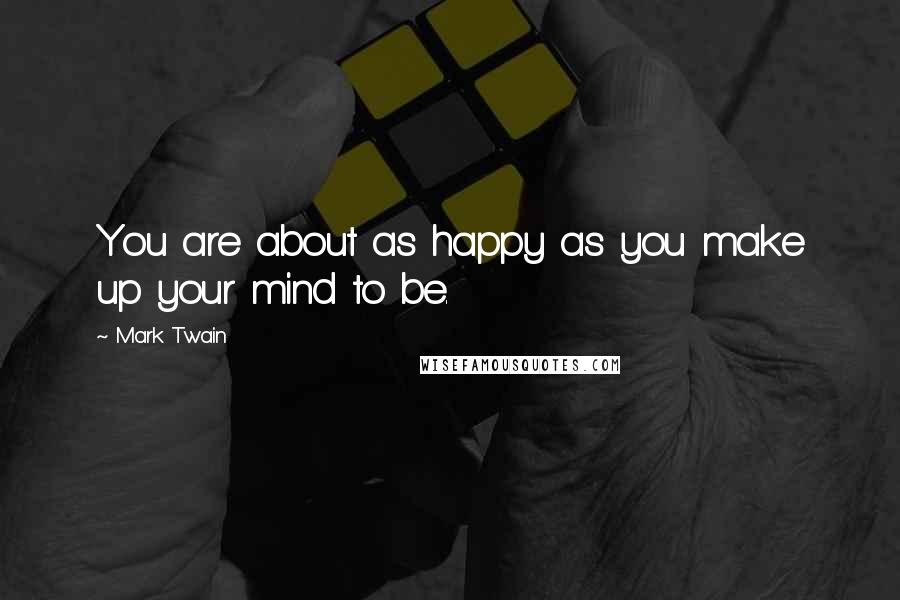 Mark Twain Quotes: You are about as happy as you make up your mind to be.