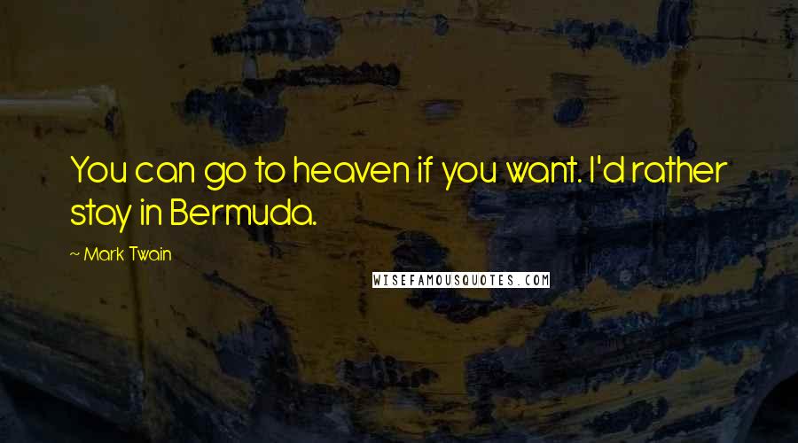 Mark Twain Quotes: You can go to heaven if you want. I'd rather stay in Bermuda.