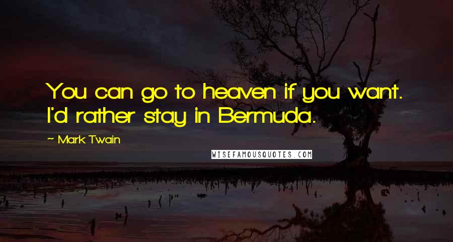 Mark Twain Quotes: You can go to heaven if you want. I'd rather stay in Bermuda.