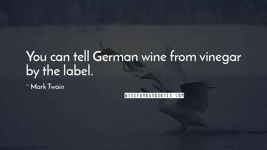 Mark Twain Quotes: You can tell German wine from vinegar by the label.