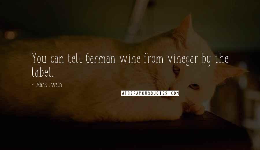 Mark Twain Quotes: You can tell German wine from vinegar by the label.