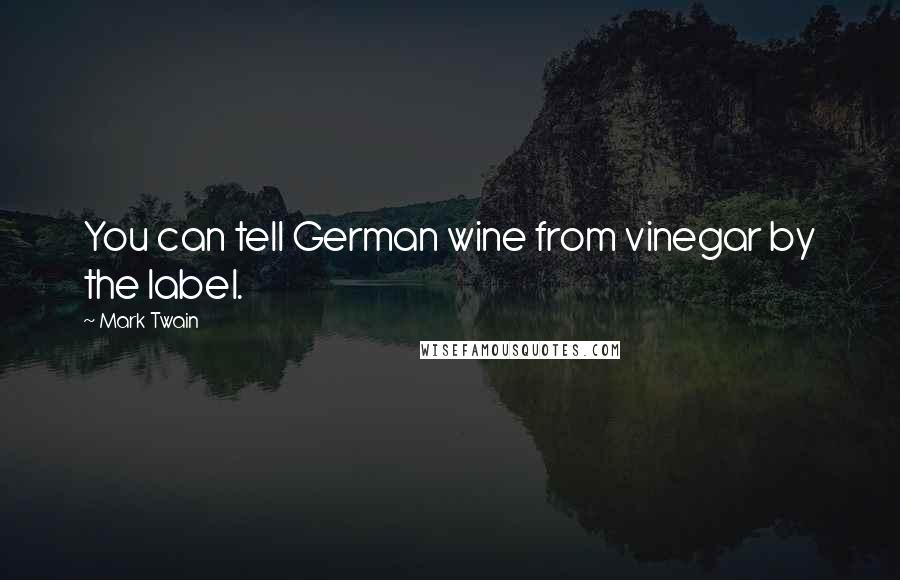 Mark Twain Quotes: You can tell German wine from vinegar by the label.