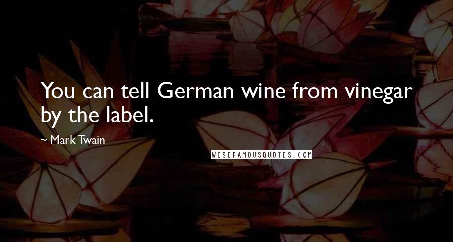 Mark Twain Quotes: You can tell German wine from vinegar by the label.