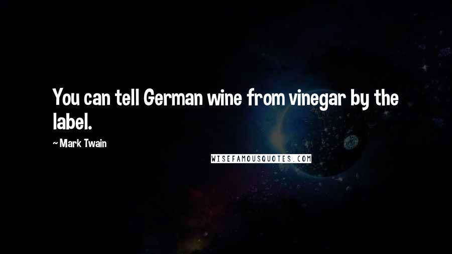 Mark Twain Quotes: You can tell German wine from vinegar by the label.