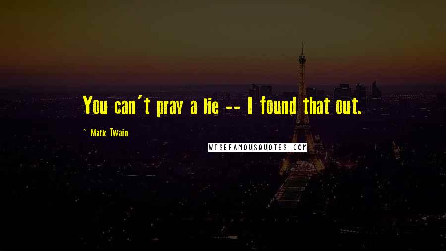 Mark Twain Quotes: You can't pray a lie -- I found that out.