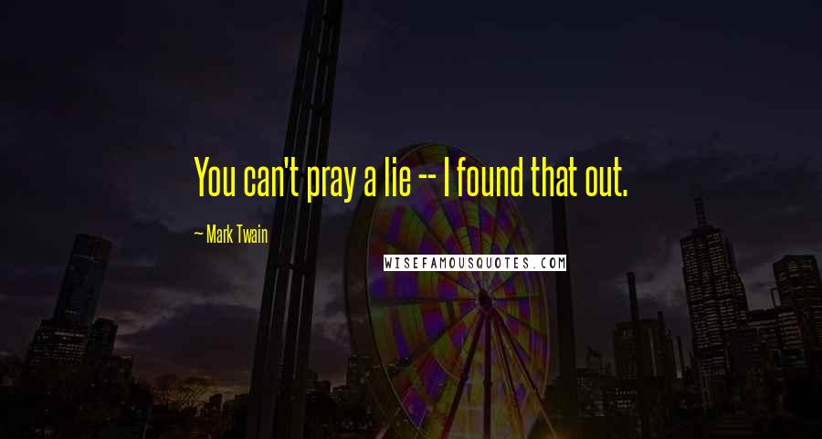 Mark Twain Quotes: You can't pray a lie -- I found that out.