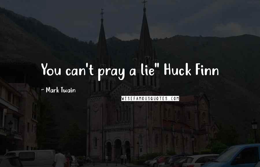 Mark Twain Quotes: You can't pray a lie" Huck Finn