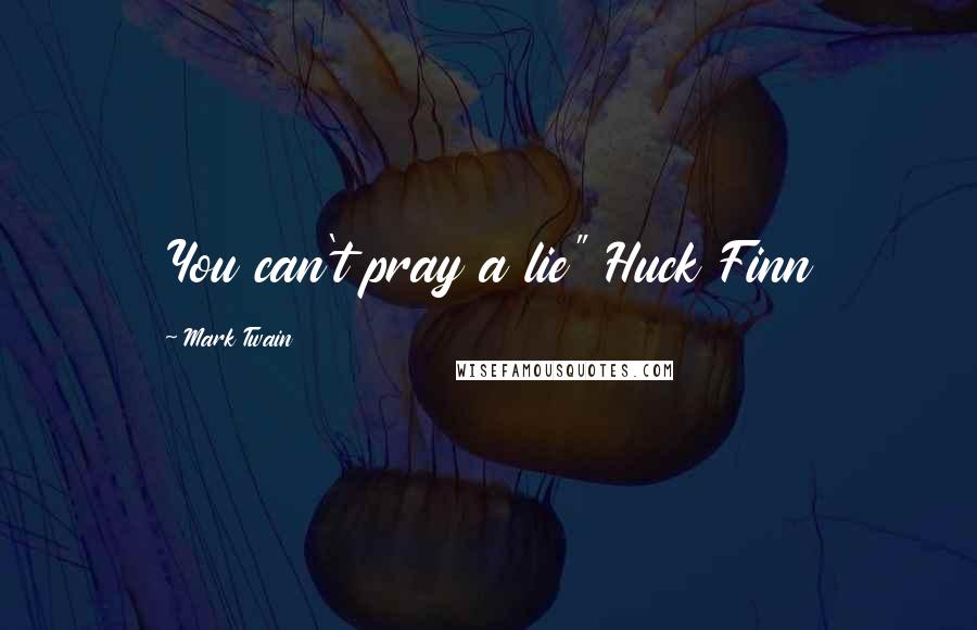Mark Twain Quotes: You can't pray a lie" Huck Finn
