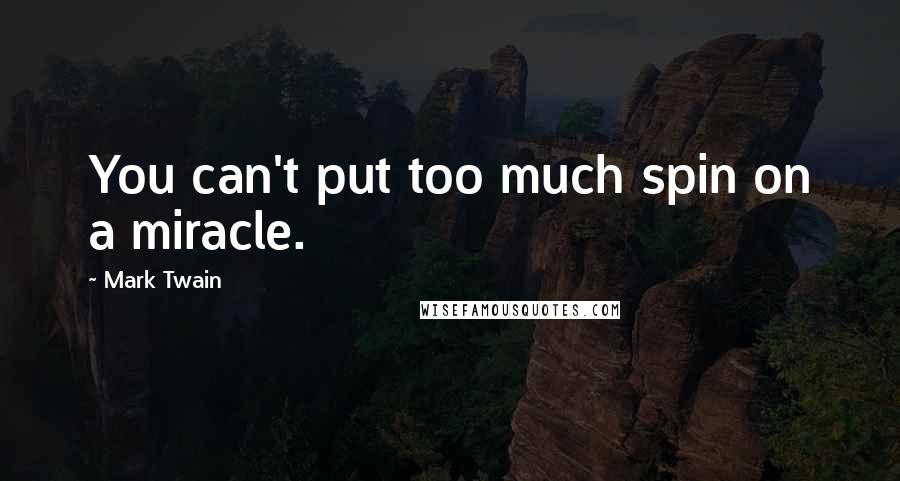 Mark Twain Quotes: You can't put too much spin on a miracle.