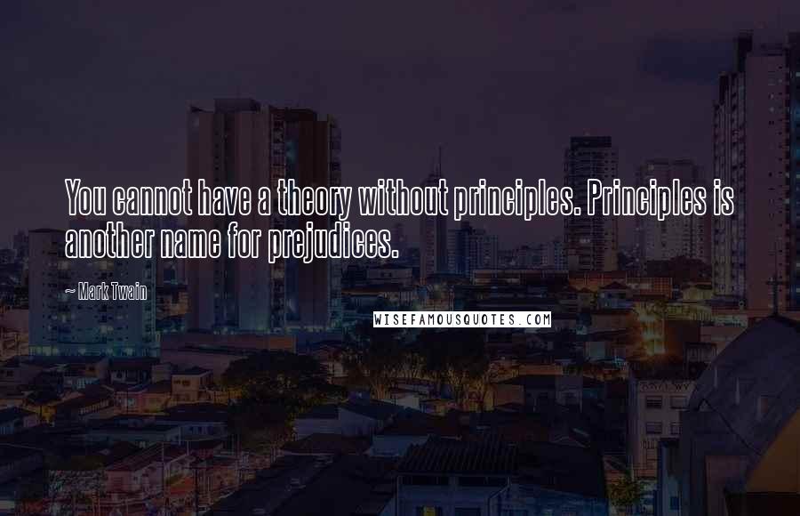 Mark Twain Quotes: You cannot have a theory without principles. Principles is another name for prejudices.