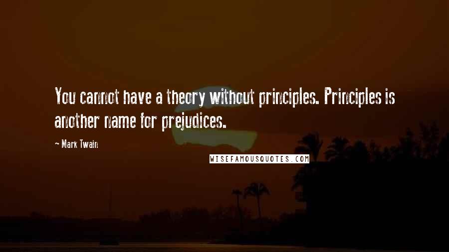 Mark Twain Quotes: You cannot have a theory without principles. Principles is another name for prejudices.