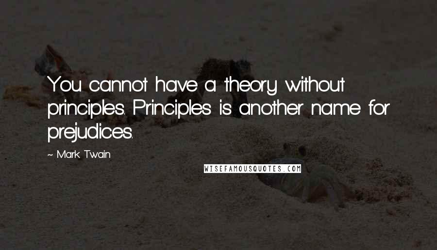 Mark Twain Quotes: You cannot have a theory without principles. Principles is another name for prejudices.