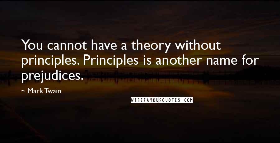 Mark Twain Quotes: You cannot have a theory without principles. Principles is another name for prejudices.