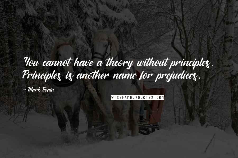 Mark Twain Quotes: You cannot have a theory without principles. Principles is another name for prejudices.