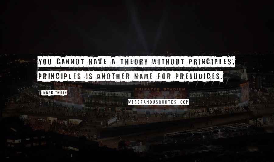 Mark Twain Quotes: You cannot have a theory without principles. Principles is another name for prejudices.