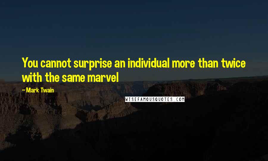 Mark Twain Quotes: You cannot surprise an individual more than twice with the same marvel