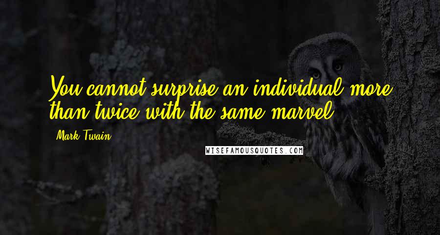 Mark Twain Quotes: You cannot surprise an individual more than twice with the same marvel