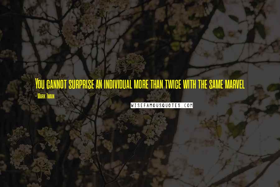 Mark Twain Quotes: You cannot surprise an individual more than twice with the same marvel