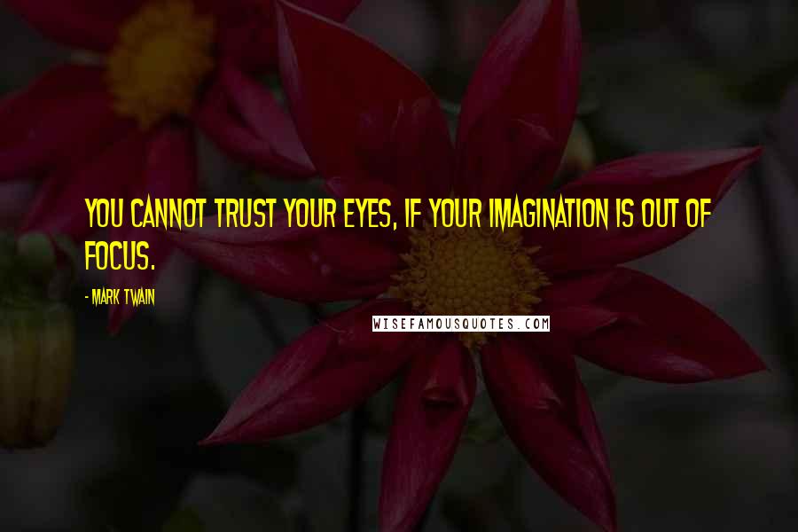 Mark Twain Quotes: You cannot trust your eyes, if your imagination is out of focus.