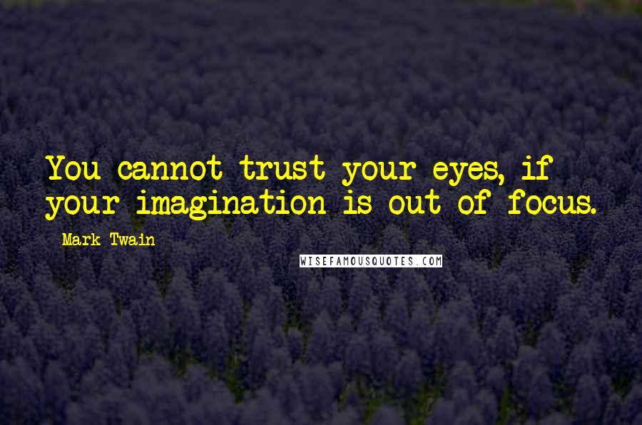 Mark Twain Quotes: You cannot trust your eyes, if your imagination is out of focus.