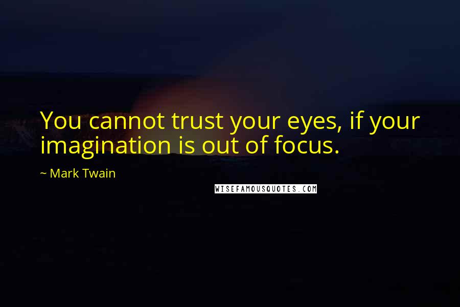 Mark Twain Quotes: You cannot trust your eyes, if your imagination is out of focus.