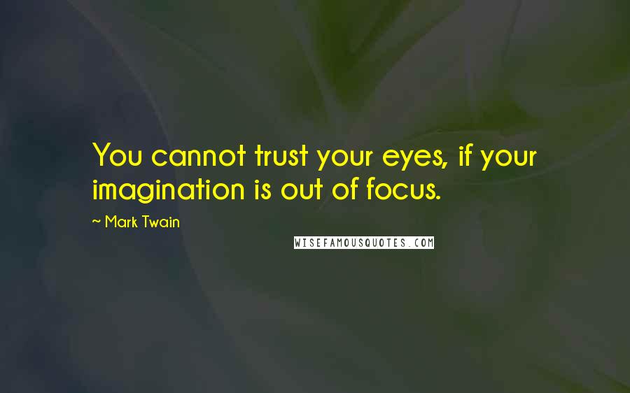 Mark Twain Quotes: You cannot trust your eyes, if your imagination is out of focus.