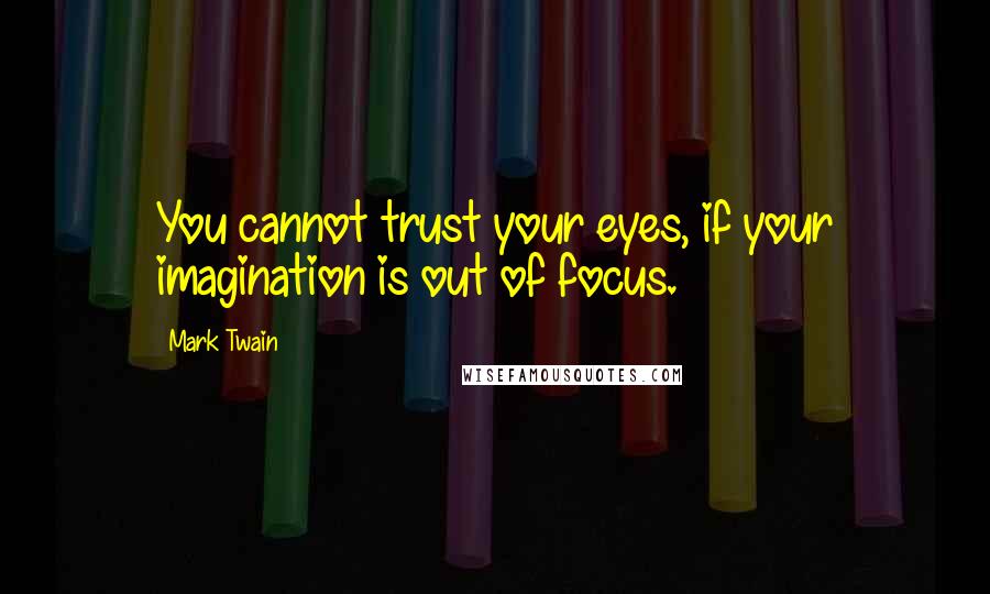 Mark Twain Quotes: You cannot trust your eyes, if your imagination is out of focus.