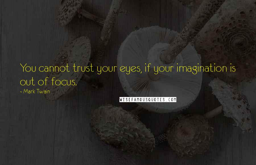 Mark Twain Quotes: You cannot trust your eyes, if your imagination is out of focus.