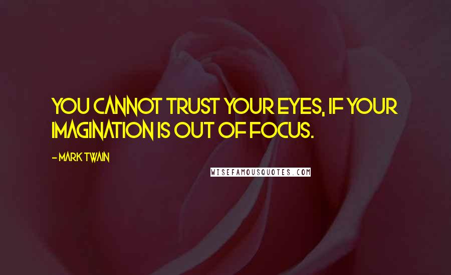 Mark Twain Quotes: You cannot trust your eyes, if your imagination is out of focus.