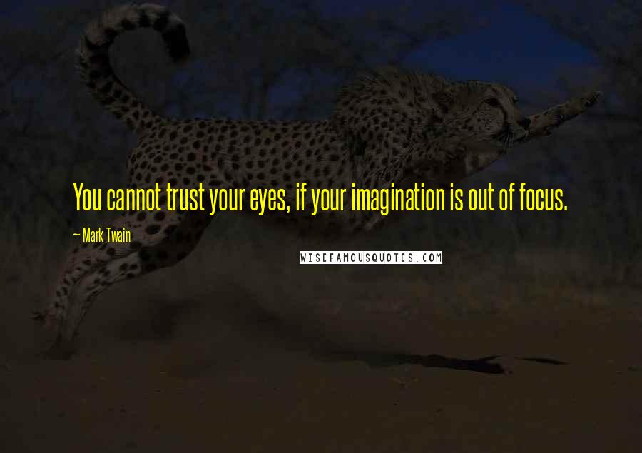 Mark Twain Quotes: You cannot trust your eyes, if your imagination is out of focus.