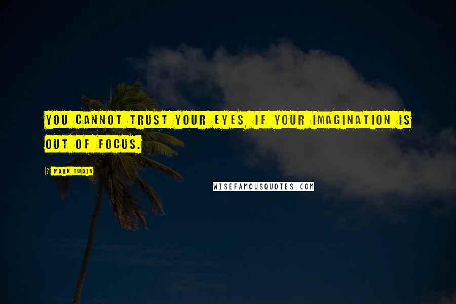 Mark Twain Quotes: You cannot trust your eyes, if your imagination is out of focus.