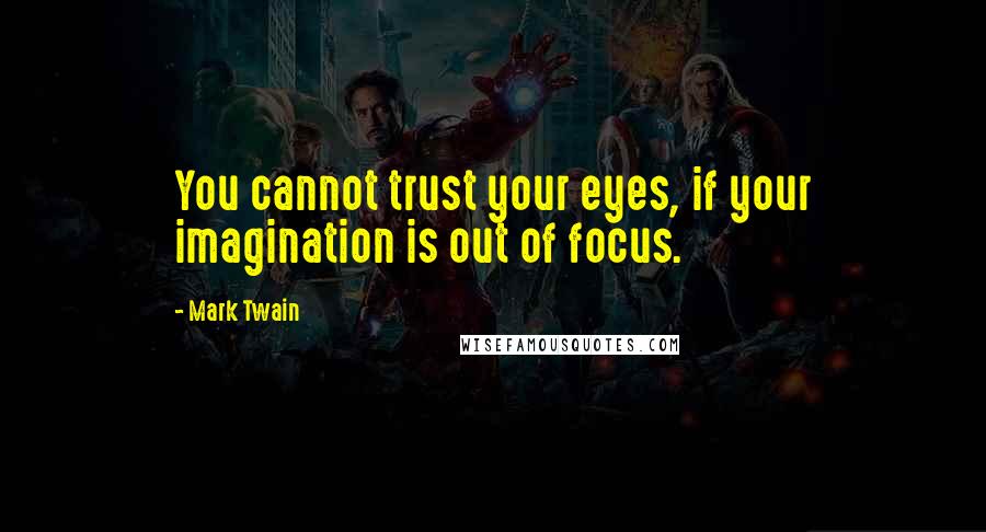 Mark Twain Quotes: You cannot trust your eyes, if your imagination is out of focus.