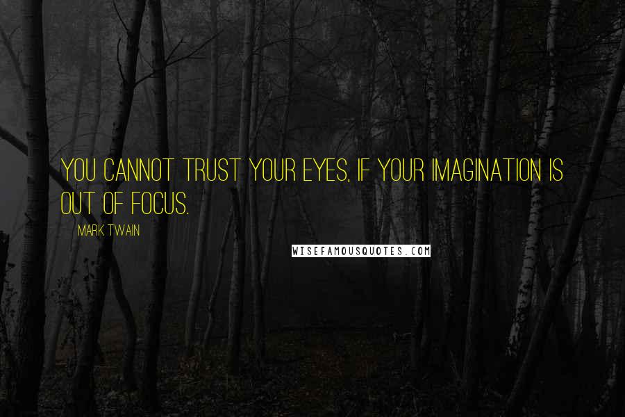 Mark Twain Quotes: You cannot trust your eyes, if your imagination is out of focus.