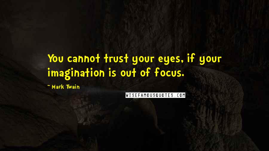 Mark Twain Quotes: You cannot trust your eyes, if your imagination is out of focus.