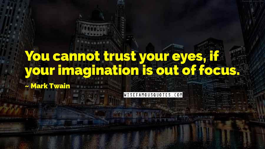 Mark Twain Quotes: You cannot trust your eyes, if your imagination is out of focus.