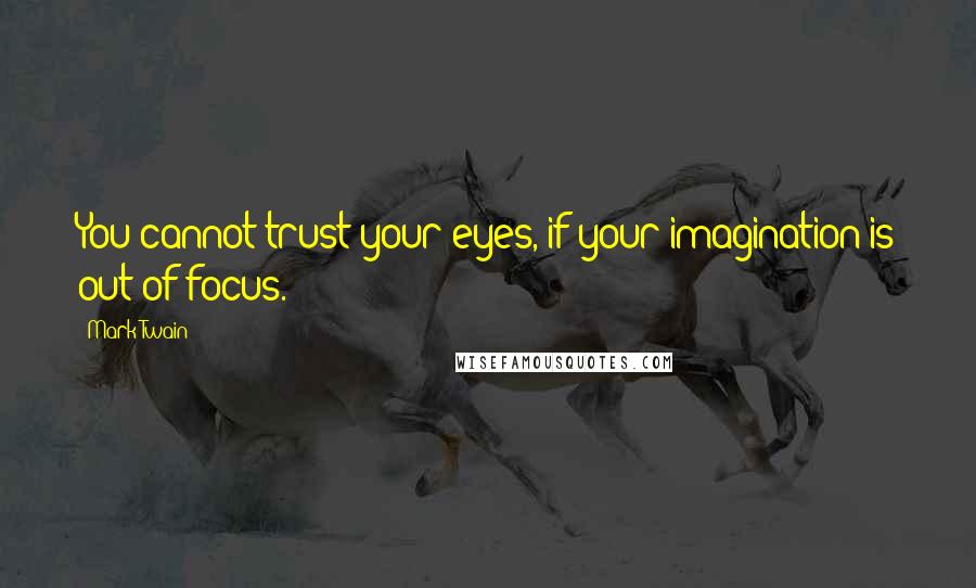 Mark Twain Quotes: You cannot trust your eyes, if your imagination is out of focus.