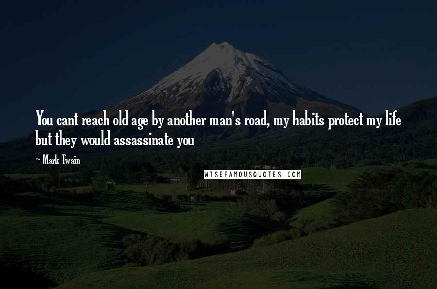Mark Twain Quotes: You cant reach old age by another man's road, my habits protect my life but they would assassinate you