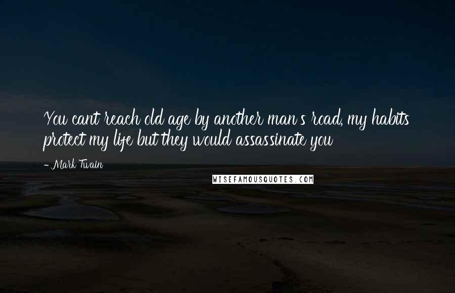 Mark Twain Quotes: You cant reach old age by another man's road, my habits protect my life but they would assassinate you