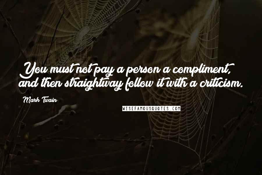 Mark Twain Quotes: You must not pay a person a compliment, and then straightway follow it with a criticism.