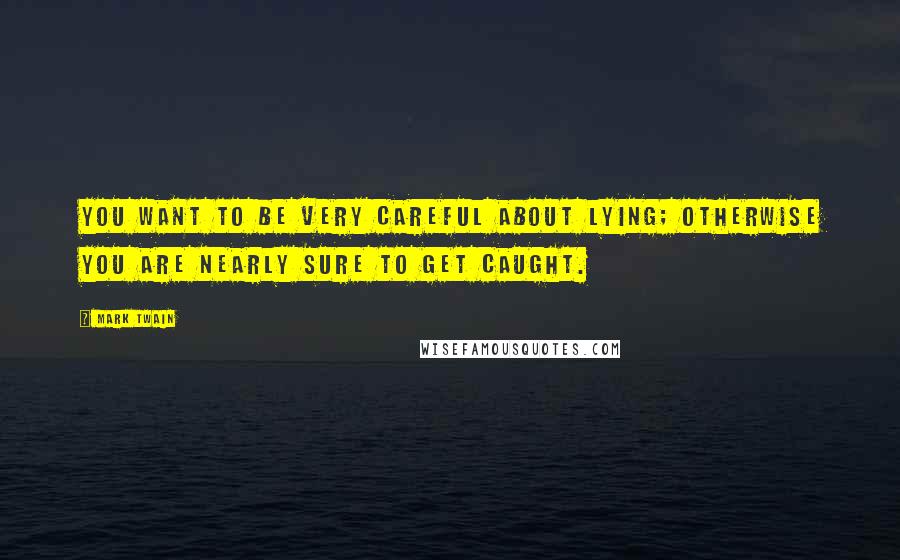 Mark Twain Quotes: You want to be very careful about lying; otherwise you are nearly sure to get caught.