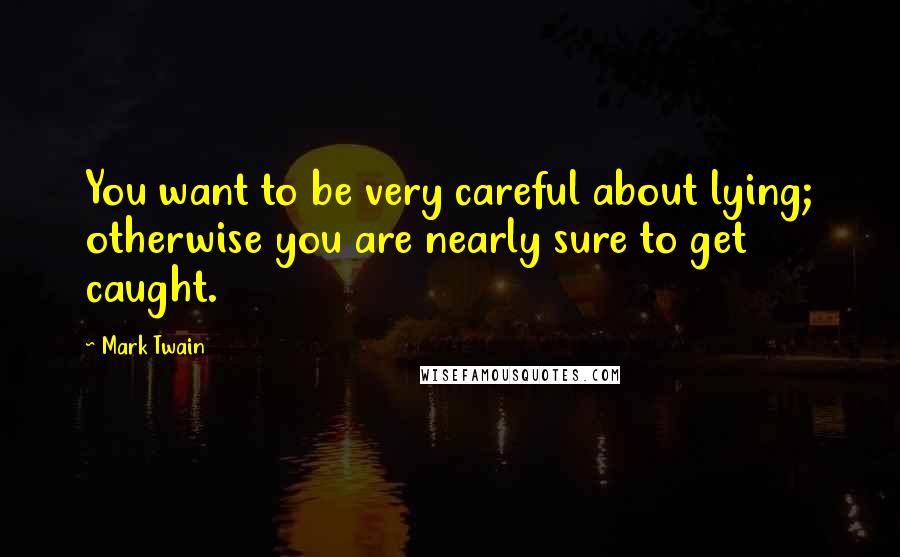 Mark Twain Quotes: You want to be very careful about lying; otherwise you are nearly sure to get caught.