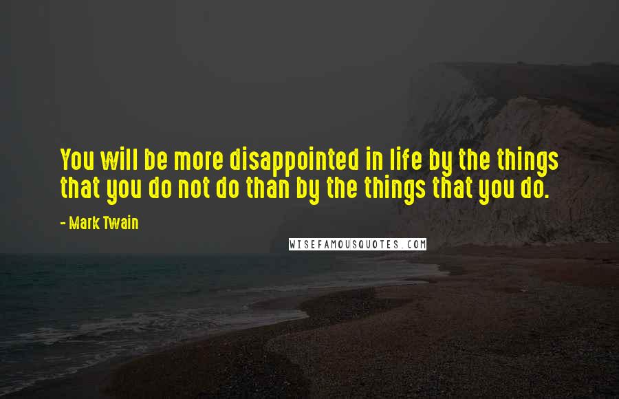 Mark Twain Quotes: You will be more disappointed in life by the things that you do not do than by the things that you do.